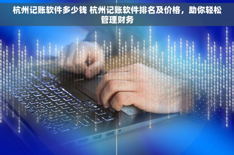 杭州记账软件多少钱 杭州记账软件排名及价格，助你轻松管理财务