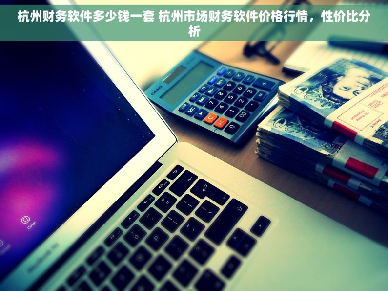 杭州财务软件多少钱一套 杭州市场财务软件价格行情，性价比分析