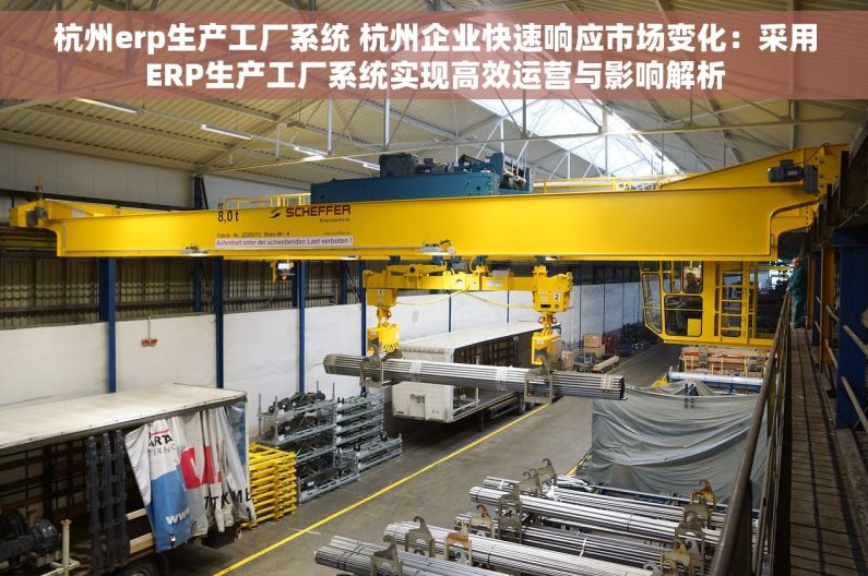 杭州erp生产工厂系统 杭州企业快速响应市场变化：采用ERP生产工厂系统实现高效运营与影响解析