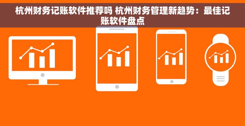 杭州财务记账软件推荐吗 杭州财务管理新趋势：最佳记账软件盘点