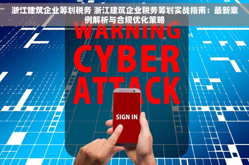 浙江建筑企业筹划税务 浙江建筑企业税务筹划实战指南：最新案例解析与合规优化策略