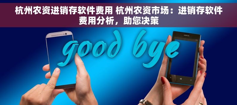 杭州农资进销存软件费用 杭州农资市场：进销存软件费用分析，助您决策