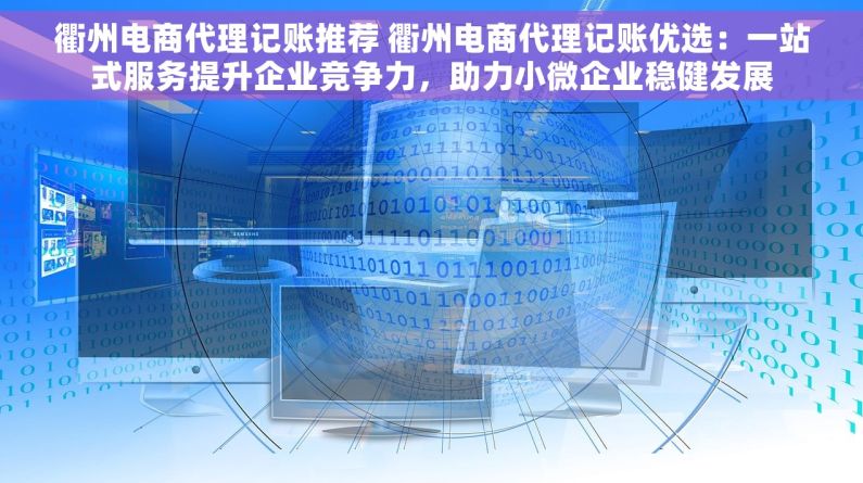 衢州电商代理记账推荐 衢州电商代理记账优选：一站式服务提升企业竞争力，助力小微企业稳健发展