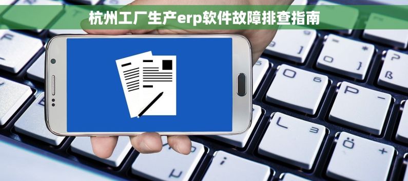 杭州工厂生产erp软件故障排查指南