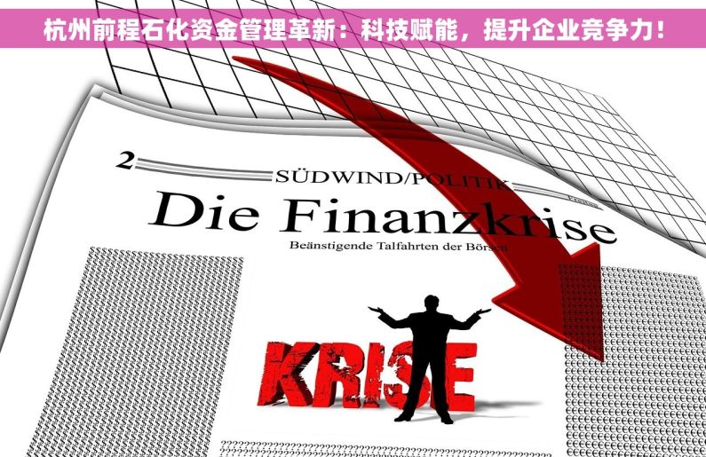 杭州前程石化资金管理革新：科技赋能，提升企业竞争力！