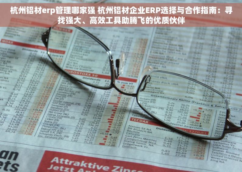 杭州铝材erp管理哪家强 杭州铝材企业ERP选择与合作指南：寻找强大、高效工具助腾飞的优质伙伴