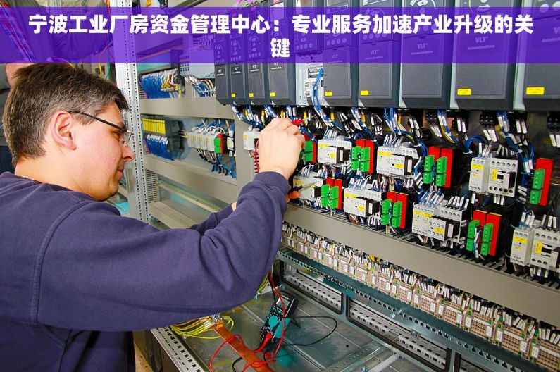 宁波工业厂房资金管理中心：专业服务加速产业升级的关键