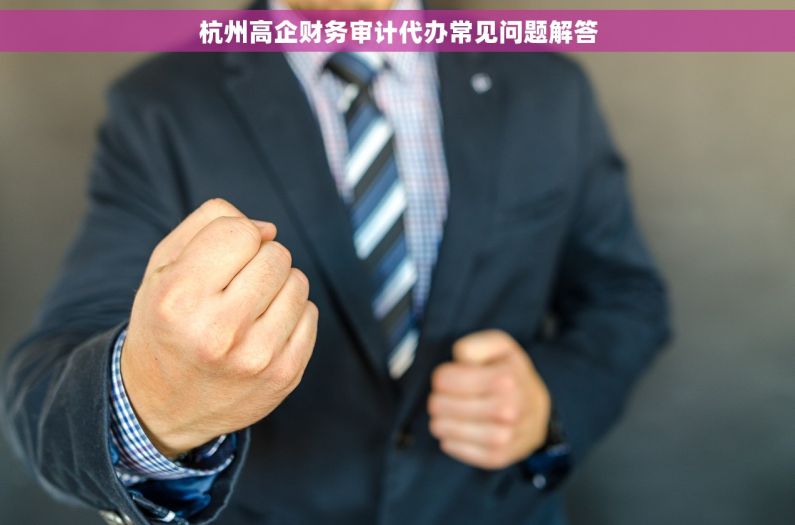 杭州高企财务审计代办常见问题解答