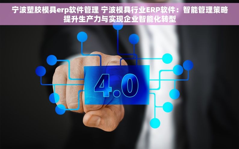 宁波塑胶模具erp软件管理 宁波模具行业ERP软件：智能管理策略提升生产力与实现企业智能化转型
