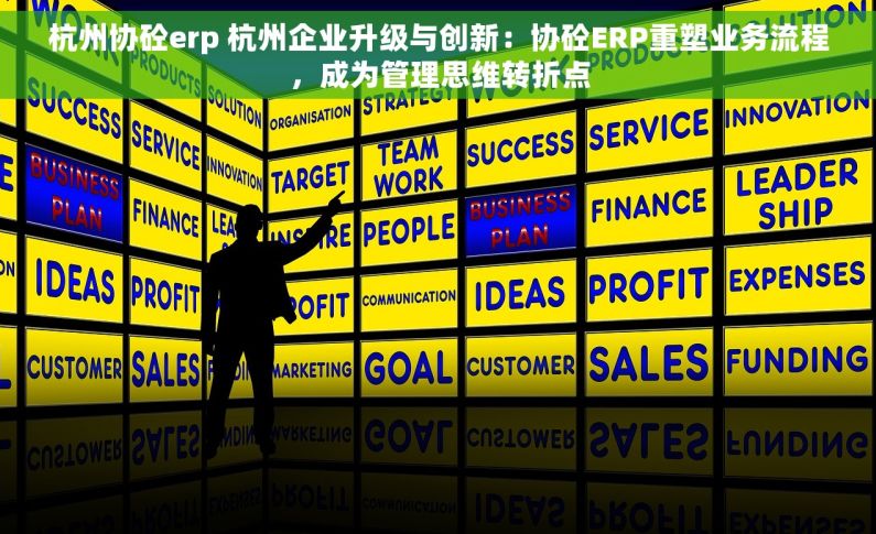 杭州协砼erp 杭州企业升级与创新：协砼ERP重塑业务流程，成为管理思维转折点