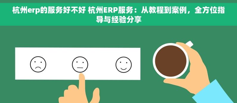 杭州erp的服务好不好 杭州ERP服务：从教程到案例，全方位指导与经验分享