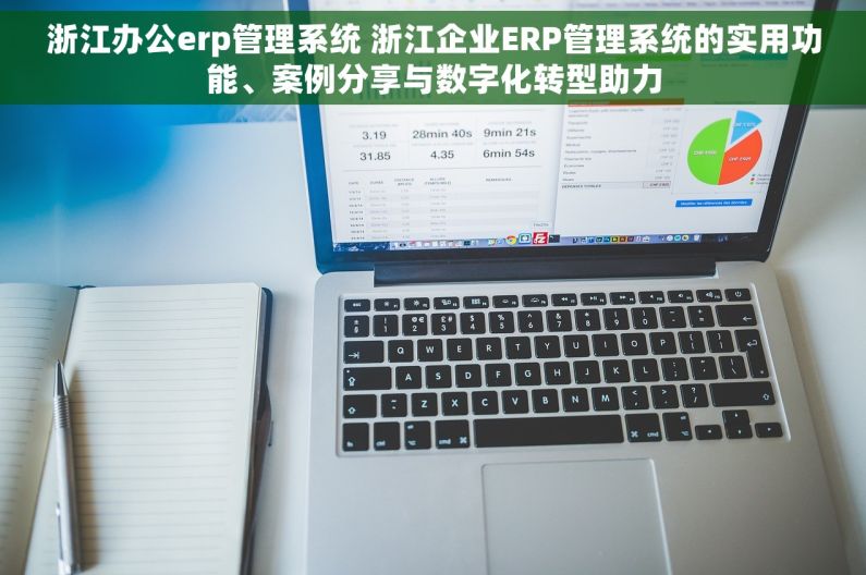 浙江办公erp管理系统 浙江企业ERP管理系统的实用功能、案例分享与数字化转型助力