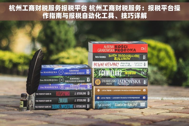 杭州工商财税服务报税平台 杭州工商财税服务：报税平台操作指南与报税自动化工具、技巧详解