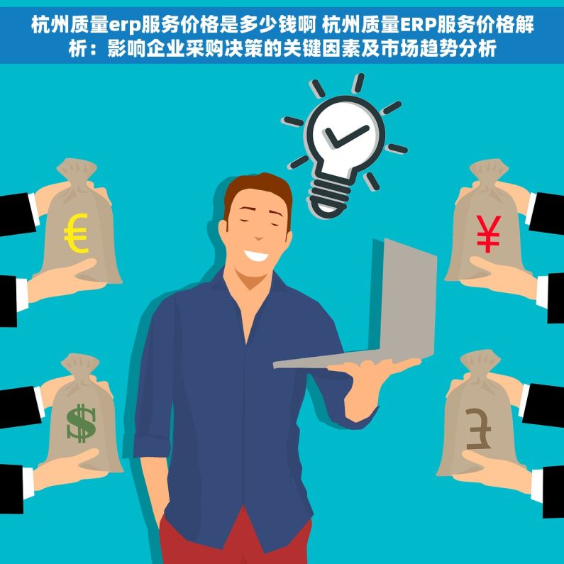 杭州质量erp服务价格是多少钱啊 杭州质量ERP服务价格解析：影响企业采购决策的关键因素及市场趋势分析