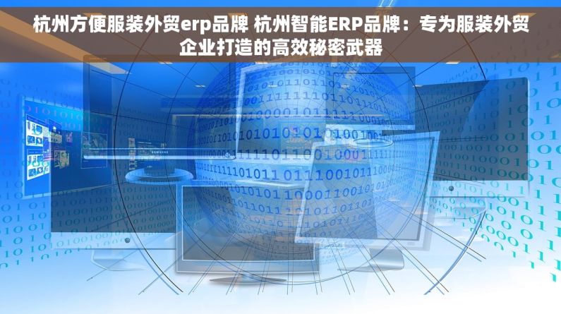 杭州方便服装外贸erp品牌 杭州智能ERP品牌：专为服装外贸企业打造的高效秘密武器