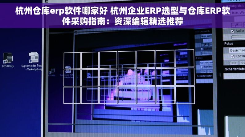 杭州仓库erp软件哪家好 杭州企业ERP选型与仓库ERP软件采购指南：资深编辑精选推荐