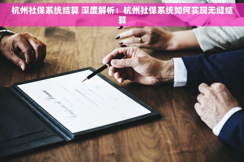 杭州社保系统结算 深度解析：杭州社保系统如何实现无缝结算
