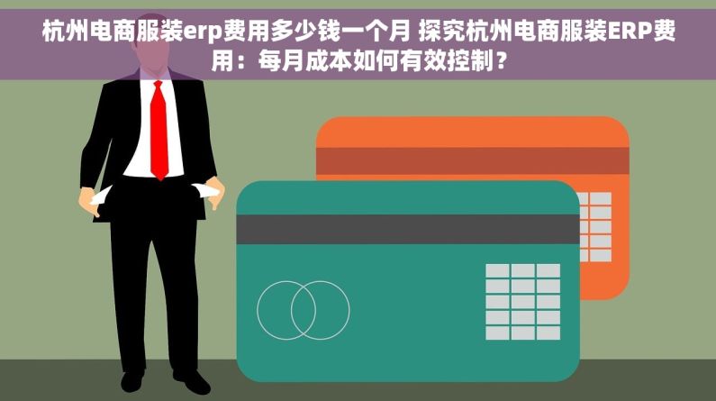 杭州电商服装erp费用多少钱一个月 探究杭州电商服装ERP费用：每月成本如何有效控制？