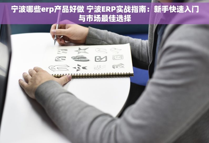 宁波哪些erp产品好做 宁波ERP实战指南：新手快速入门与市场最佳选择