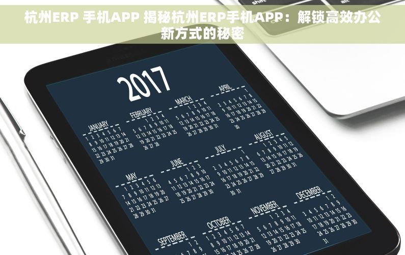 杭州ERP 手机APP 揭秘杭州ERP手机APP：解锁高效办公新方式的秘密