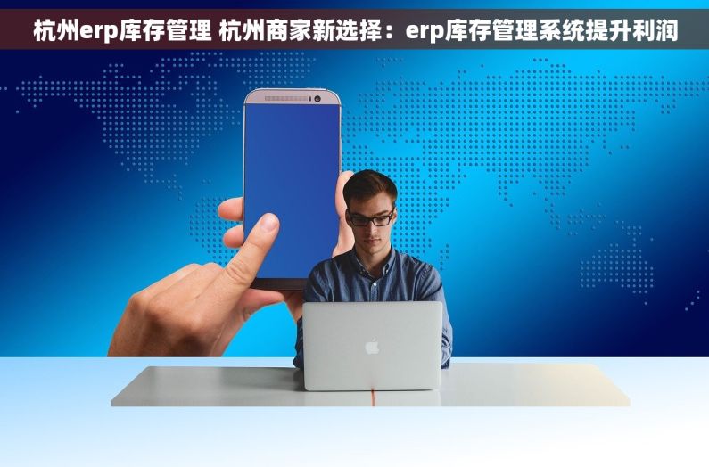 杭州erp库存管理 杭州商家新选择：erp库存管理系统提升利润