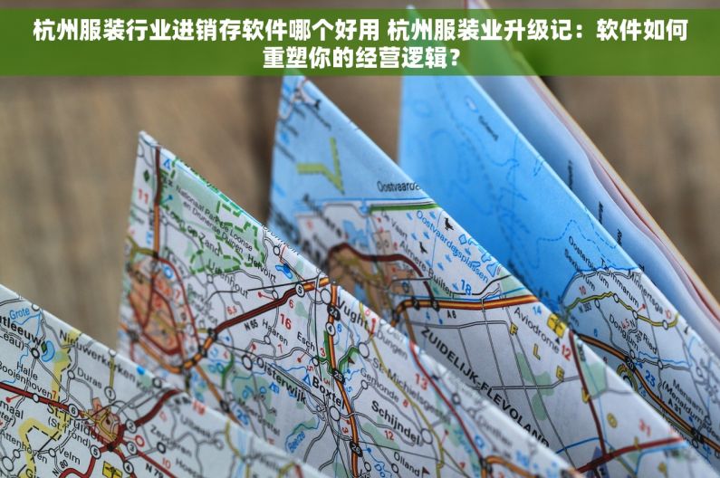 杭州服装行业进销存软件哪个好用 杭州服装业升级记：软件如何重塑你的经营逻辑？