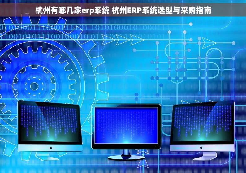 杭州有哪几家erp系统 杭州ERP系统选型与采购指南