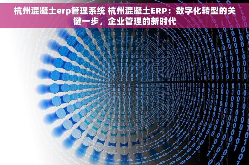 杭州混凝土erp管理系统 杭州混凝土ERP：数字化转型的关键一步，企业管理的新时代