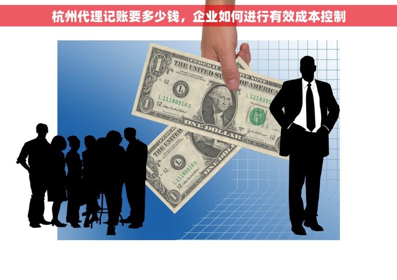 杭州代理记账要多少钱，企业如何进行有效成本控制