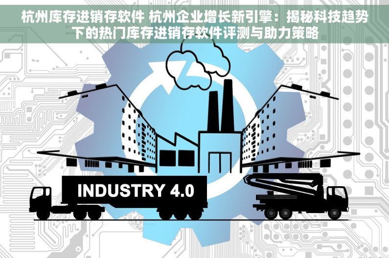 杭州库存进销存软件 杭州企业增长新引擎：揭秘科技趋势下的热门库存进销存软件评测与助力策略