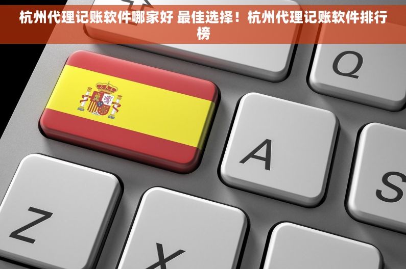杭州代理记账软件哪家好 最佳选择！杭州代理记账软件排行榜