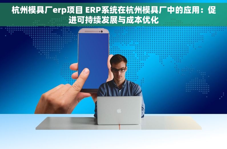 杭州模具厂erp项目 ERP系统在杭州模具厂中的应用：促进可持续发展与成本优化