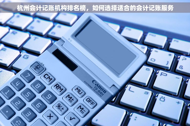杭州会计记账机构排名榜，如何选择适合的会计记账服务