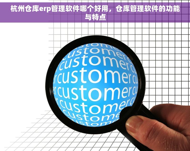 杭州仓库erp管理软件哪个好用，仓库管理软件的功能与特点