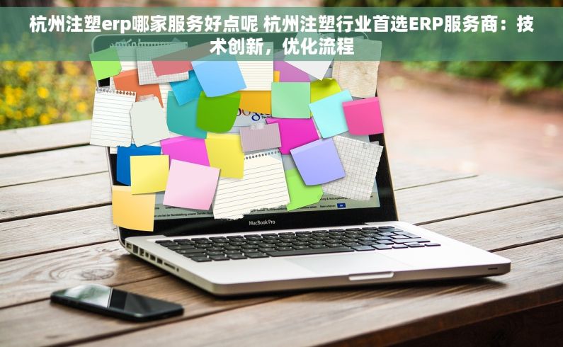杭州注塑erp哪家服务好点呢 杭州注塑行业首选ERP服务商：技术创新，优化流程