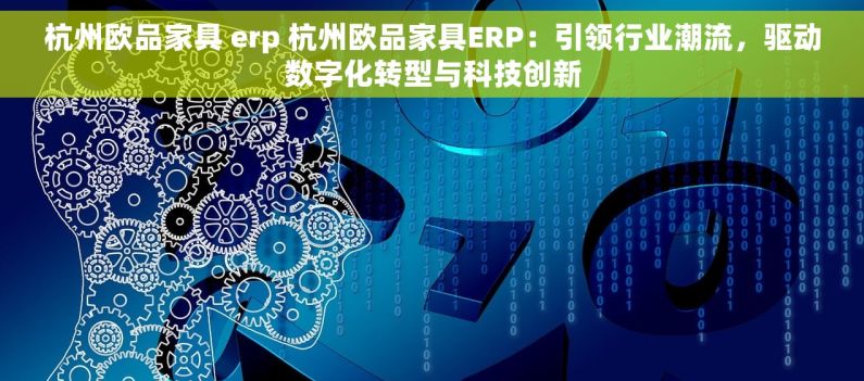 杭州欧品家具 erp 杭州欧品家具ERP：引领行业潮流，驱动数字化转型与科技创新