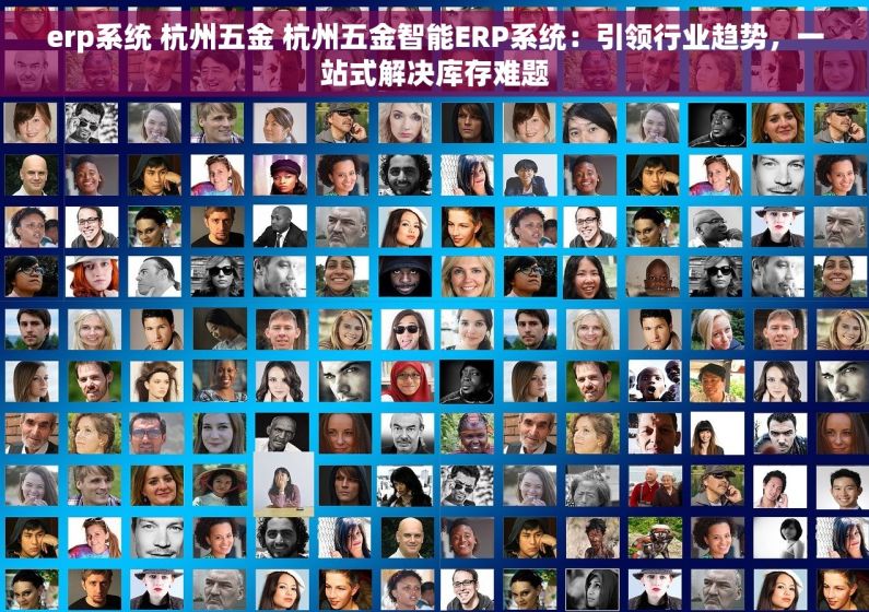 erp系统 杭州五金 杭州五金智能ERP系统：引领行业趋势，一站式解决库存难题
