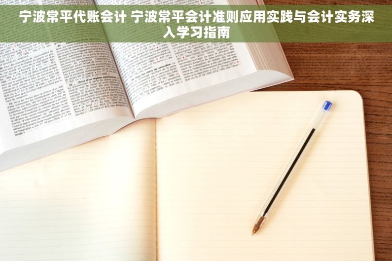 宁波常平代账会计 宁波常平会计准则应用实践与会计实务深入学习指南