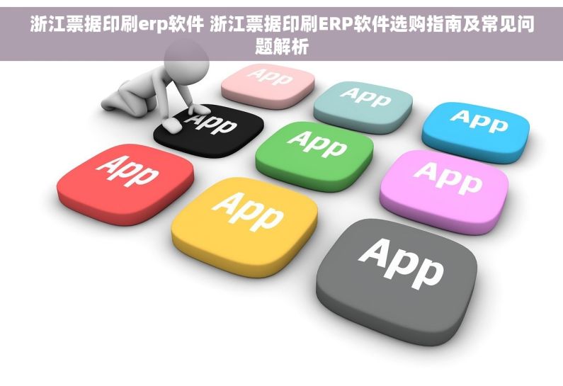 浙江票据印刷erp软件 浙江票据印刷ERP软件选购指南及常见问题解析