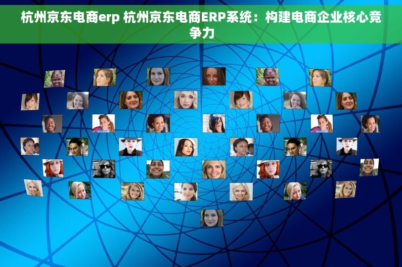 杭州京东电商erp 杭州京东电商ERP系统：构建电商企业核心竞争力