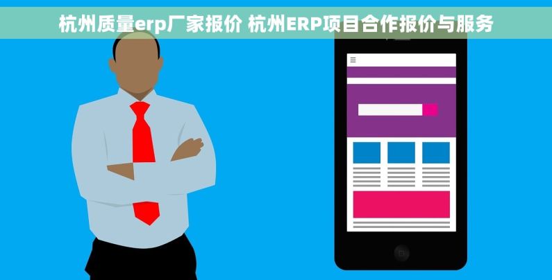 杭州质量erp厂家报价 杭州ERP项目合作报价与服务