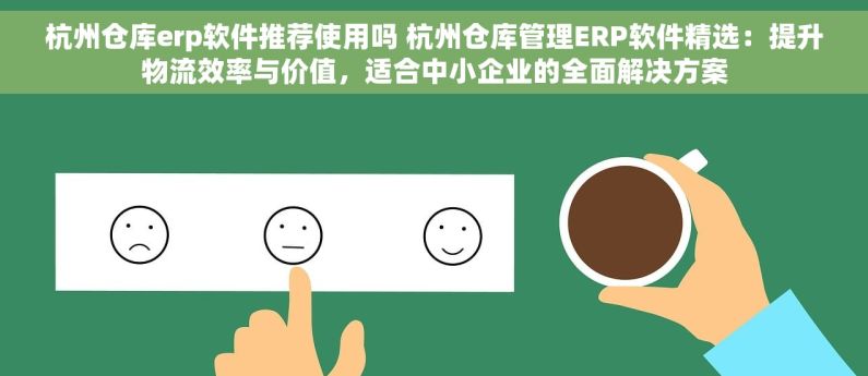 杭州仓库erp软件推荐使用吗 杭州仓库管理ERP软件精选：提升物流效率与价值，适合中小企业的全面解决方案