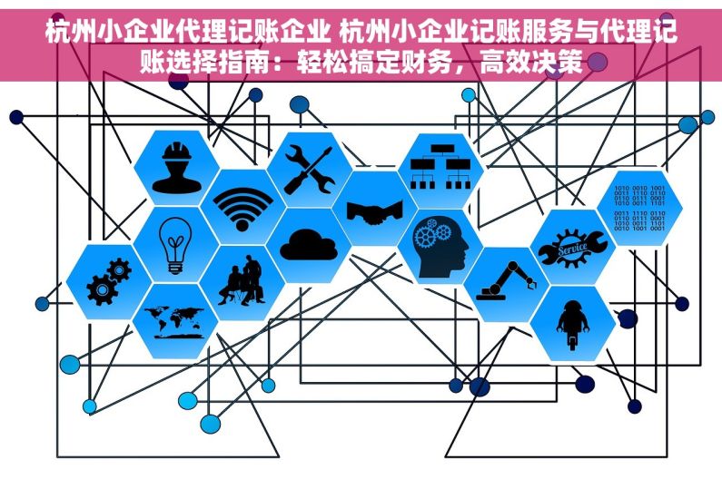 杭州小企业代理记账企业 杭州小企业记账服务与代理记账选择指南：轻松搞定财务，高效决策