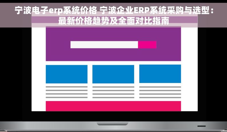宁波电子erp系统价格 宁波企业ERP系统采购与选型：最新价格趋势及全面对比指南