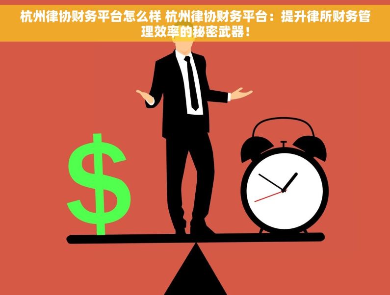 杭州律协财务平台怎么样 杭州律协财务平台：提升律所财务管理效率的秘密武器！