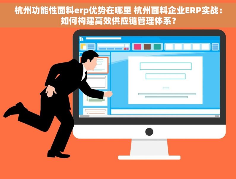 杭州功能性面料erp优势在哪里 杭州面料企业ERP实战：如何构建高效供应链管理体系？