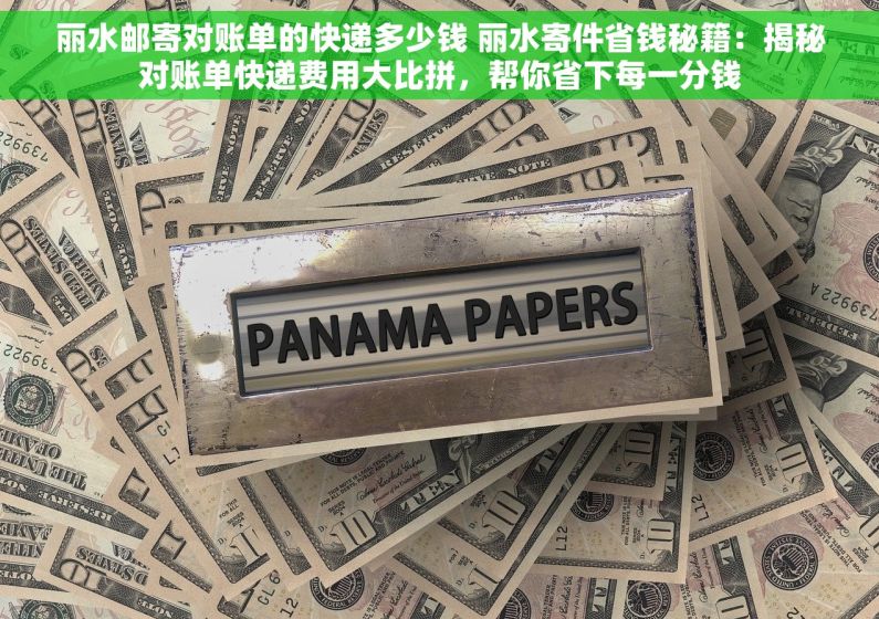 丽水邮寄对账单的快递多少钱 丽水寄件省钱秘籍：揭秘对账单快递费用大比拼，帮你省下每一分钱