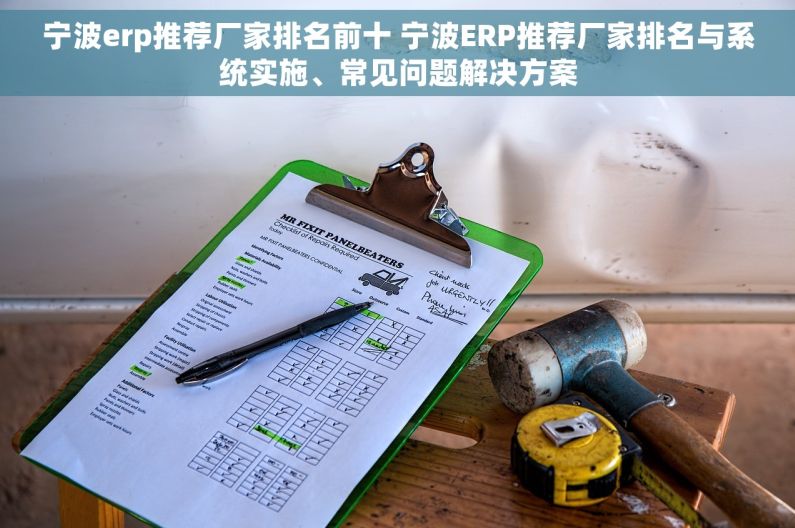 宁波erp推荐厂家排名前十 宁波ERP推荐厂家排名与系统实施、常见问题解决方案