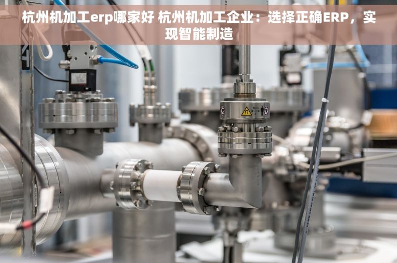 杭州机加工erp哪家好 杭州机加工企业：选择正确ERP，实现智能制造