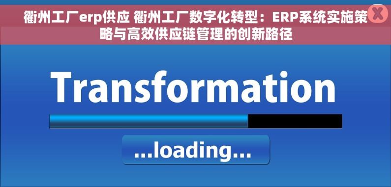 衢州工厂erp供应 衢州工厂数字化转型：ERP系统实施策略与高效供应链管理的创新路径